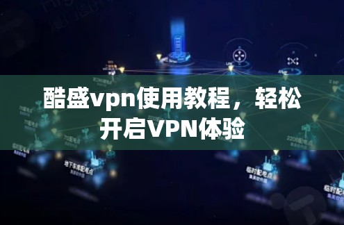 酷盛vpn使用教程，轻松开启VPN体验