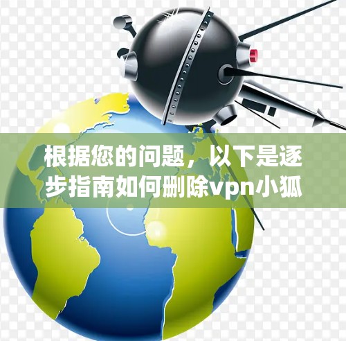 根据您的问题，以下是逐步指南如何删除vpn小狐狸的应用程序