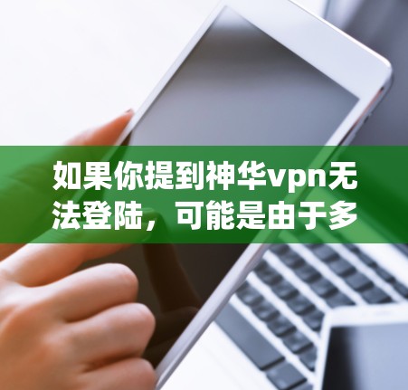 如果你提到神华vpn无法登陆，可能是由于多种原因导致的。以下是一些可能的原因和解决方法