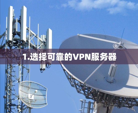 1.选择可靠的VPN服务器