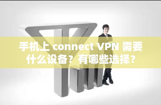 手机上 connect VPN 需要什么设备？有哪些选择？