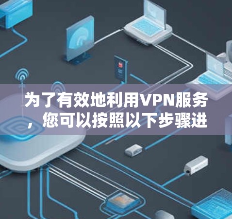 为了有效地利用VPN服务，您可以按照以下步骤进行操作