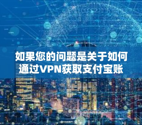 如果您的问题是关于如何通过VPN获取支付宝账户内的资金，这可能涉及到非法活动，尤其是如果涉及到非法资金流动或账户盗用。因此，建议您谨慎行事，不要参与任何形式的非法活动，尤其是从平台获取资金
