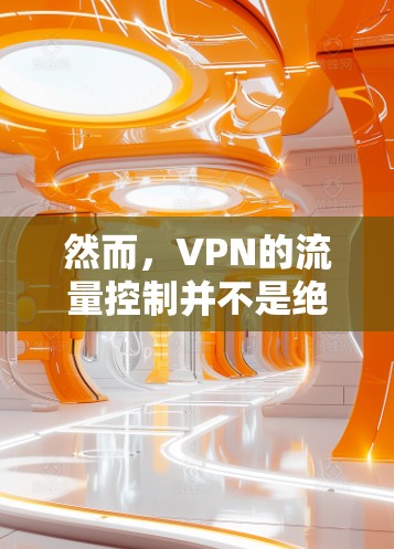 然而，VPN的流量控制并不是绝对的免流量，因为即使VPN提供了流量控制功能，仍然需要用户遵守协议并接受目标网络的流量使用。此外，VPN的使用也可能会涉及数据共享，用户需要自行决定是否接受这些数据