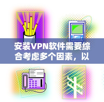 安装VPN软件需要综合考虑多个因素，以确保安全、高效且符合自己的使用需求。以下是分步骤的建议
