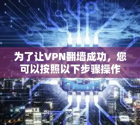 为了让VPN翻墙成功，您可以按照以下步骤操作