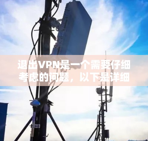 退出VPN是一个需要仔细考虑的问题，以下是详细且清晰的步骤指南