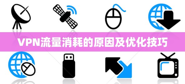 VPN流量消耗的原因及优化技巧 VPN流量消耗的原因及优化技巧