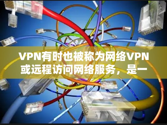 VPN有时也被称为网络VPN或远程访问网络服务，是一种通过互联网连接外部网络的技术。它允许用户在线访问其他国家的网站、文档、文件和社交媒体等。常见的VPN服务包括