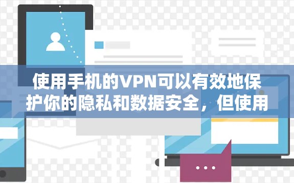 使用手机的VPN可以有效地保护你的隐私和数据安全，但使用过程中需要谨慎操作。以下是详细的步骤指南，帮助你顺利完成VPN使用