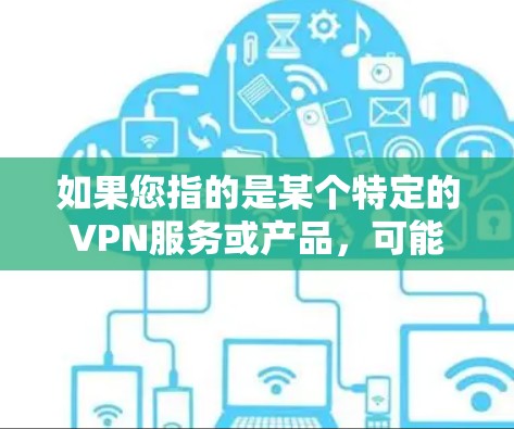 如果您指的是某个特定的VPN服务或产品，可能需要提供更多背景信息，以便更准确地回答您的问题。如果您有其他问题或需要进一步解释，请提供更多信息