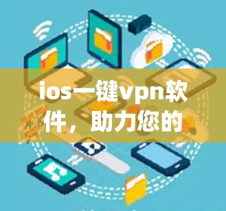 ios一键vpn软件，助力您的隐私与安全，选择从这里开始