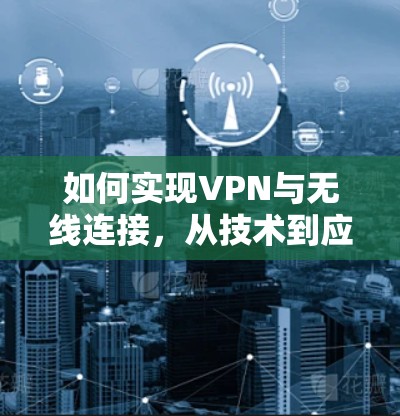 如何实现VPN与无线连接，从技术到应用的探索
