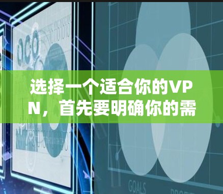 选择一个适合你的VPN，首先要明确你的需求和安全环境。以下是详细的步骤指南