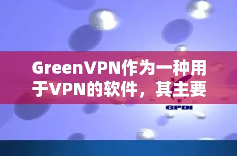 GreenVPN作为一种用于VPN的软件，其主要功能是提供安全和匿名的访问控制。以下是对GreenVPN不是送流量的详细分析