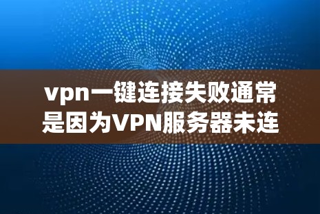 vpn一键连接失败通常是因为VPN服务器未连接成功或服务器被关闭导致的。以下是一些常见原因和解决方法