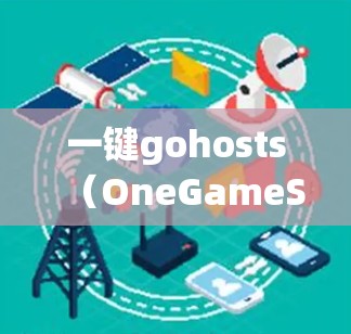 一键gohosts（OneGameStore）和VPN（Virtual Private Network，VPN）是两个不同的概念，虽然都与游戏和数据传输有关，但它们的用途和应用场景有所不同