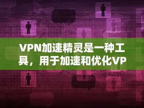 VPN加速精灵是一种工具，用于加速和优化VPN连接，解决网络不稳定的问题。以下是一个详细且结构清晰的使用教程，帮助您使用VPN加速精灵