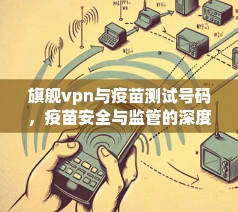 旗舰vpn与疫苗测试号码，疫苗安全与监管的深度剖析