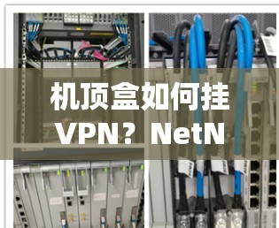 机顶盒如何挂VPN？NetNest机顶盒配置指南