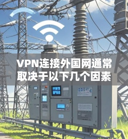 VPN连接外国网通常取决于以下几个因素
