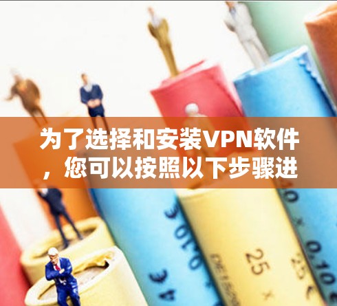 为了选择和安装VPN软件，您可以按照以下步骤进行