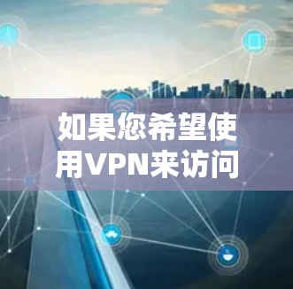 如果您希望使用VPN来访问韩国的网站，以下是一些步骤性的建议
