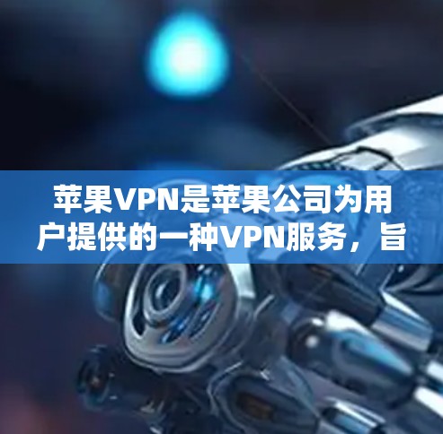 苹果VPN是苹果公司为用户提供的一种VPN服务，旨在提供安全、便捷的网络连接。以下是对苹果VPN的详细介绍