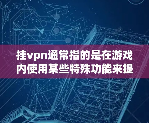 挂vpn通常指的是在游戏内使用某些特殊功能来提升游戏性能或增加游戏乐趣。这些功能可以在某些游戏内通过挂机（挂机控制游戏）或使用虚拟装备来实现。以下是一些常见的挂vpn功能和使用方法