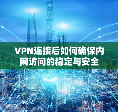 VPN连接后如何确保内网访问的稳定与安全