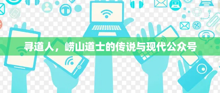 寻道人，崂山道士的传说与现代公众号