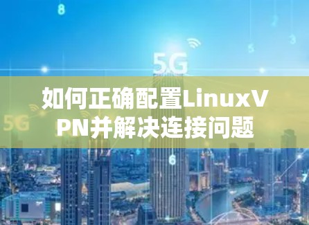 如何正确配置LinuxVPN并解决连接问题