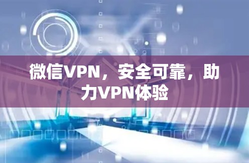 微信VPN，安全可靠，助力VPN体验