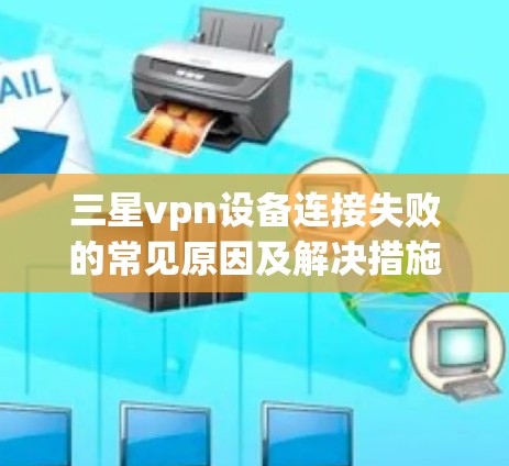 三星vpn设备连接失败的常见原因及解决措施