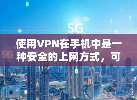 使用VPN在手机中是一种安全的上网方式，可以帮助避免因网络波动或Wi-Fi被禁用而无法上网。以下是使用VPN在手机中的详细步骤