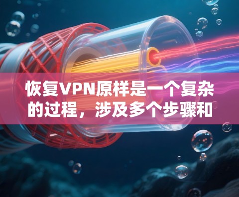 恢复VPN原样是一个复杂的过程，涉及多个步骤和注意事项。以下是一个清晰的步骤指南，帮助您成功恢复原样