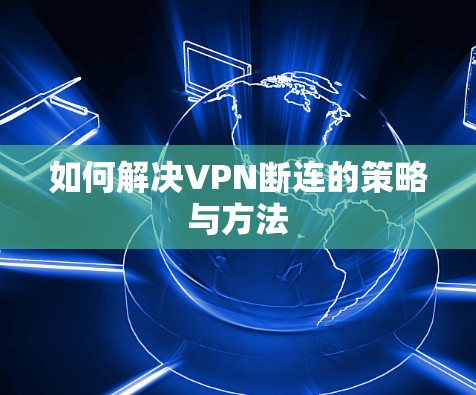 如何解决VPN断连的策略与方法