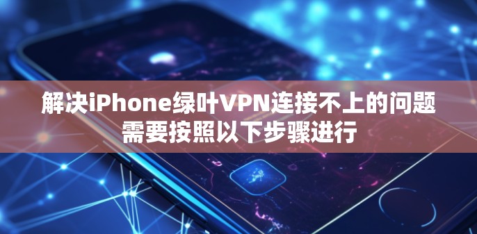 解决iPhone绿叶VPN连接不上的问题需要按照以下步骤进行