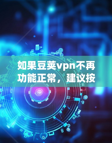 如果豆荚vpn不再功能正常，建议按照以下步骤进行处理