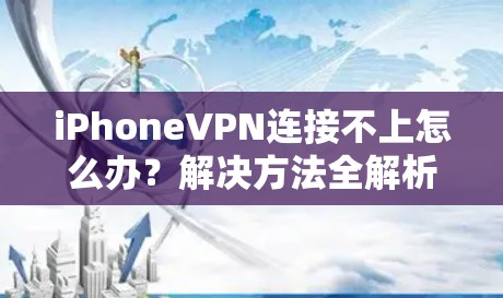 iPhoneVPN连接不上怎么办？解决方法全解析