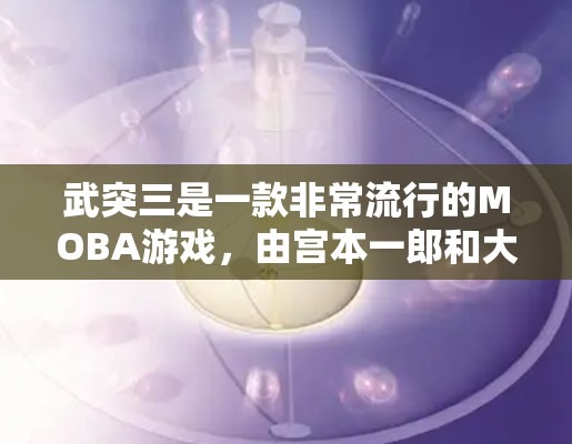 武突三是一款非常流行的MOBA游戏，由宫本一郎和大石一郎开发。这个游戏以武打和团队合作为核心，玩家需要在游戏的赛场上与其他玩家竞争，使用武力和技能