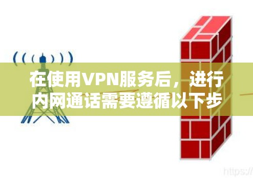 在使用VPN服务后，进行内网通话需要遵循以下步骤