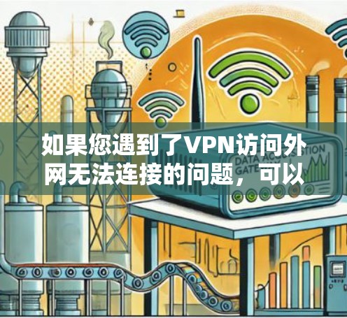 如果您遇到了VPN访问外网无法连接的问题，可以按照以下步骤进行排查和解决