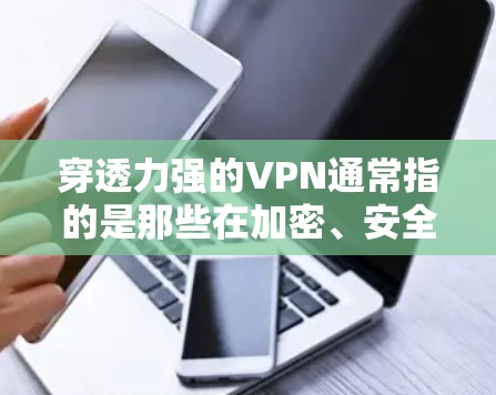 穿透力强的VPN通常指的是那些在加密、安全性和稳定性方面表现优异的服务。以下是一些适用于穿透力的VPN推荐