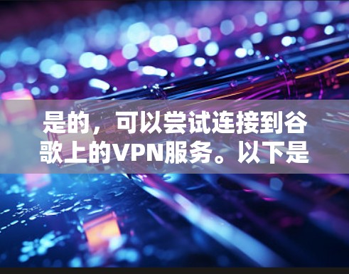是的，可以尝试连接到谷歌上的VPN服务。以下是一些可能的解决方案