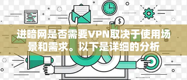 进暗网是否需要VPN取决于使用场景和需求。以下是详细的分析