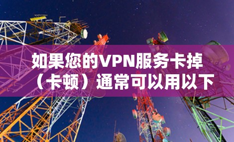 如果您的VPN服务卡掉（卡顿）通常可以用以下几种方法来解决