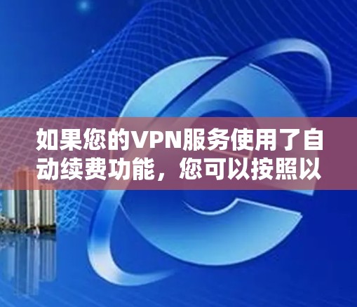 如果您的VPN服务使用了自动续费功能，您可以按照以下步骤设置和管理续费