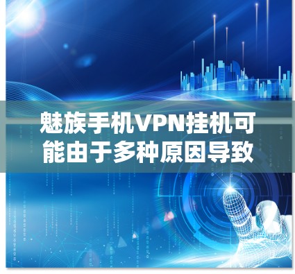 魅族手机VPN挂机可能由于多种原因导致，以下是一些可能的原因和解决办法