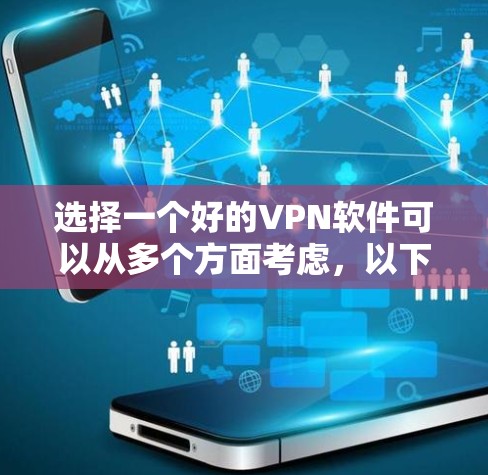 选择一个好的VPN软件可以从多个方面考虑，以下是一份详细的指南，帮助你做出明智的选择